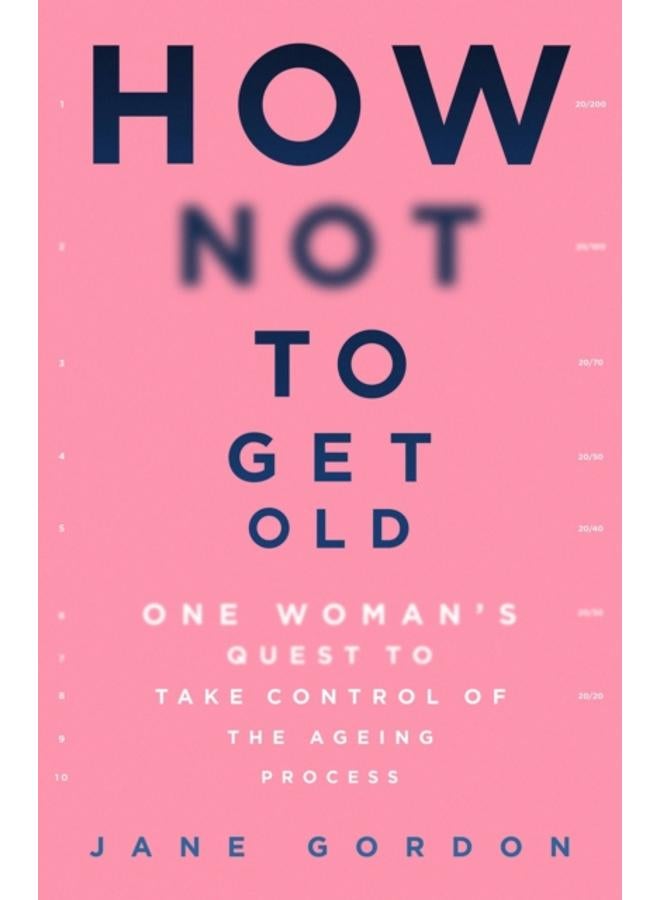 How Not To Get Old : One Woman's Quest to Take Control of the Ageing Process 