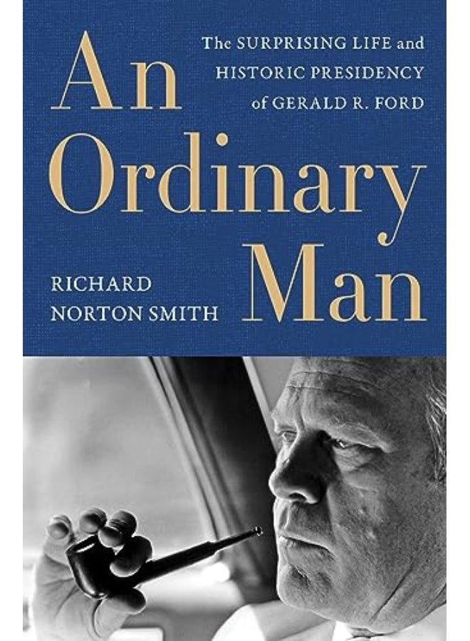 An Ordinary Man The Surprising Life And Historic Presidency Of Gerald R Ford
