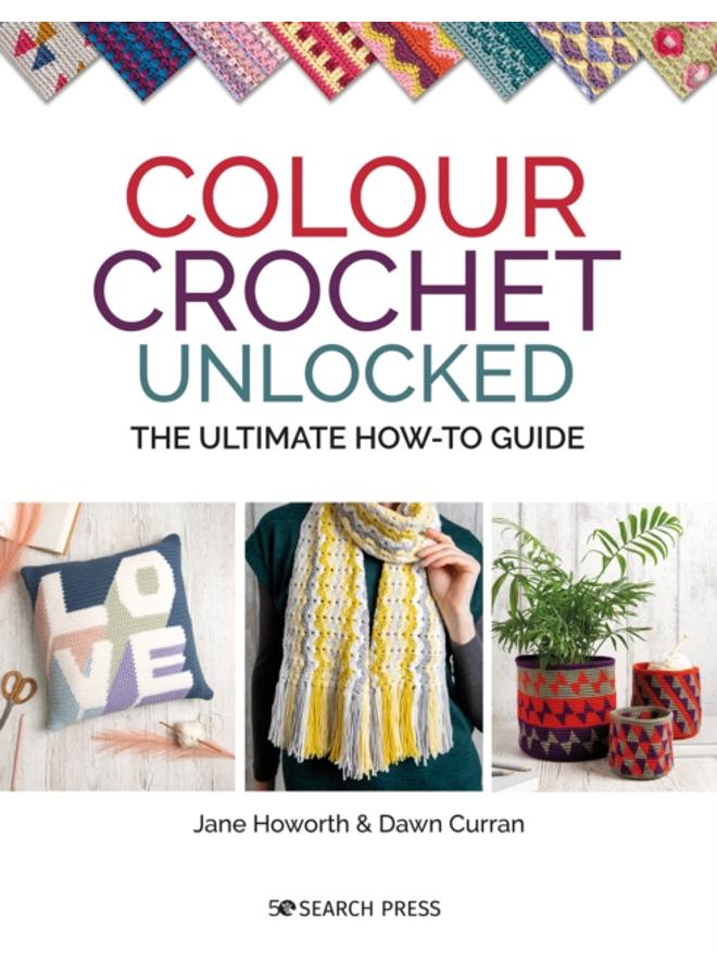 Colour Crochet Unlocked : The Ultimate How-to Guide 