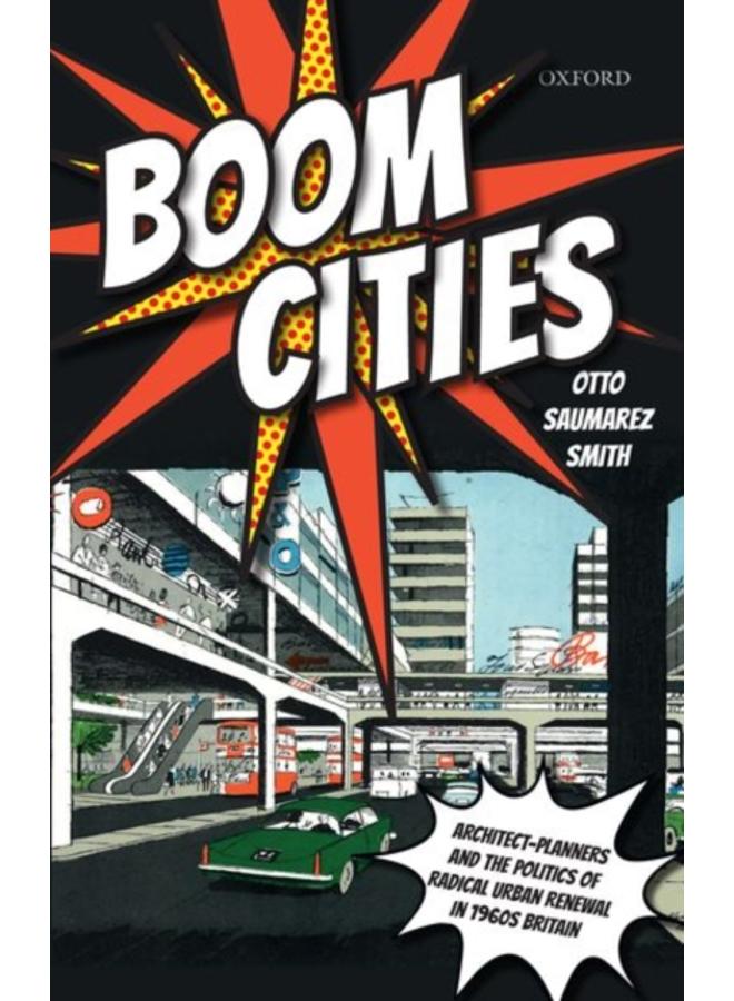 Boom Cities : Architect Planners and the Politics of Radical Urban Renewal in 1960s Britain 