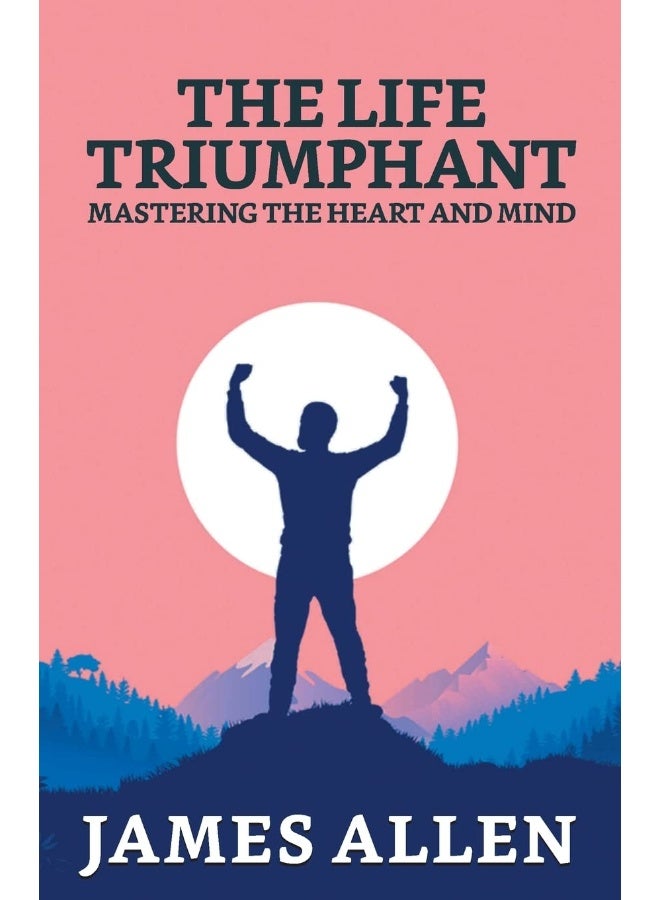 The Life Triumphant: Mastering The Heart And Mind