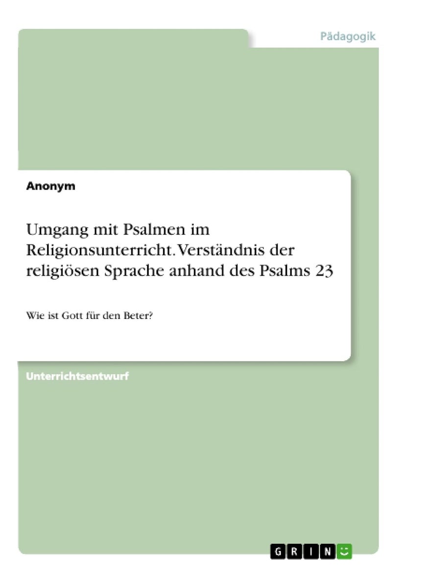 Umgang mit Psalmen im Religionsunterricht. Verständnis der religiösen Sprache anhand des Psalms 23: Wie ist Gott für den Beter? 