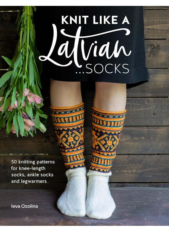 Knit Like a Latvian: Socks: 50 Knitting Patterns for Ke-Length Socks, Ankle Socks and Legwarmers 