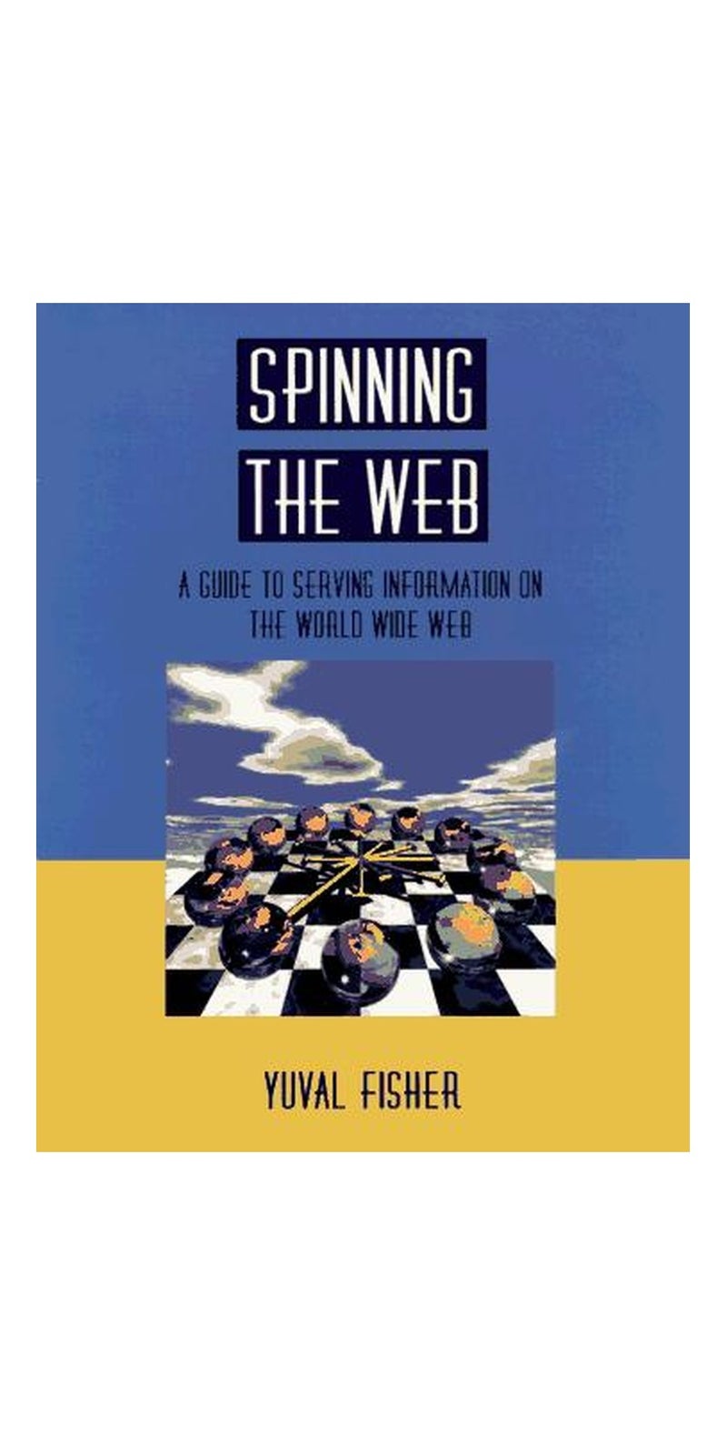 Spinning the Web: A Guide to Serving Information on the World Wide Web | Authored by Yuval Fisher | Paperback | Published by Springer