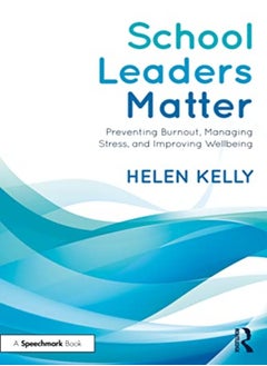 School Leaders Matter Preventing Burnout Managing Stress And Improving Wellbeing by Kelly, Helen Paperback 