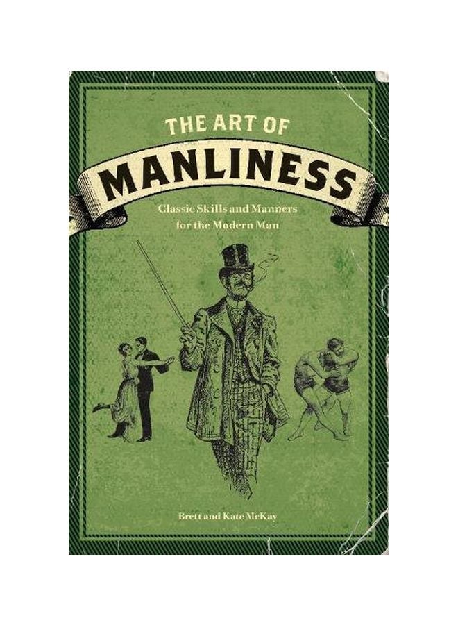 The Art Of Manliness: Classic Skills And Manners For The Modern Man