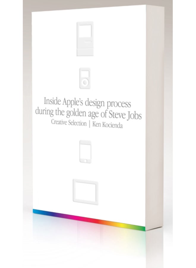 Creative Selection : Inside Apple's Design Process During the Golden Age of Steve Jobs 