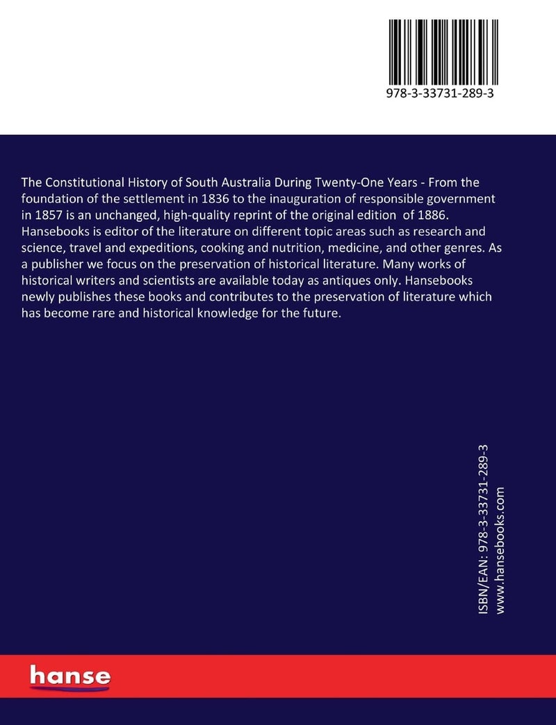 The Constitutional History of South Australia During Twenty-One Years: From the foundation of the settlement in 1836 to the inauguration of responsible government in 1857