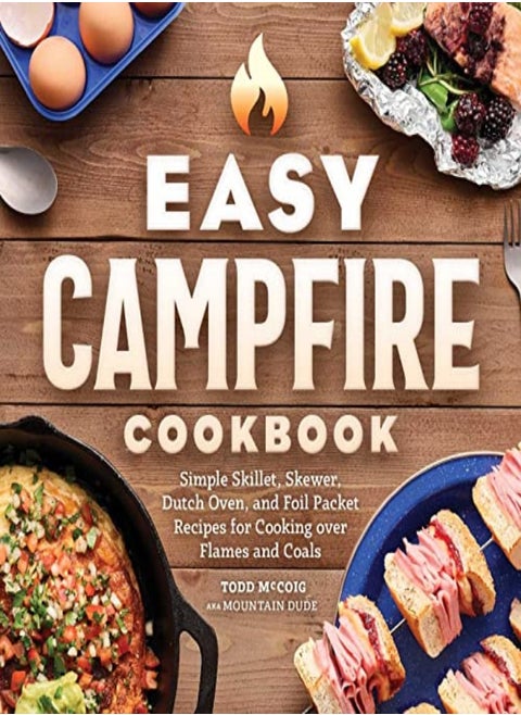 Easy Campfire Cookbook: Simple Skillet, Skewer, Dutch Oven, and Foil Packet Recipes for Cooking Over