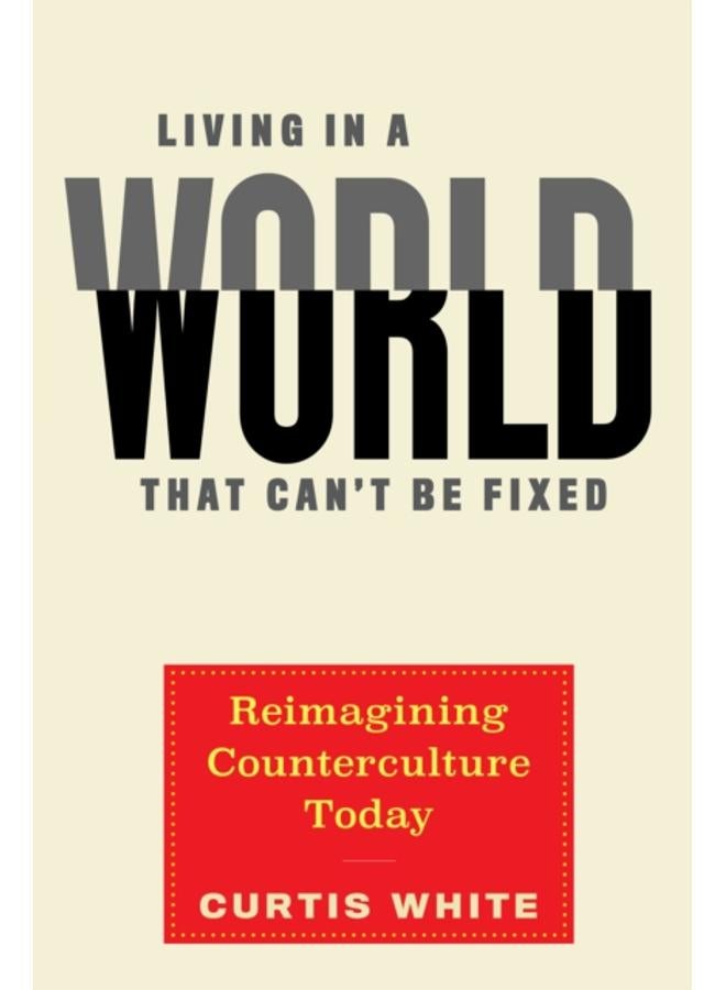 Living In A World That Can't Be Fixed : Re-Imagining Counterculture Today 