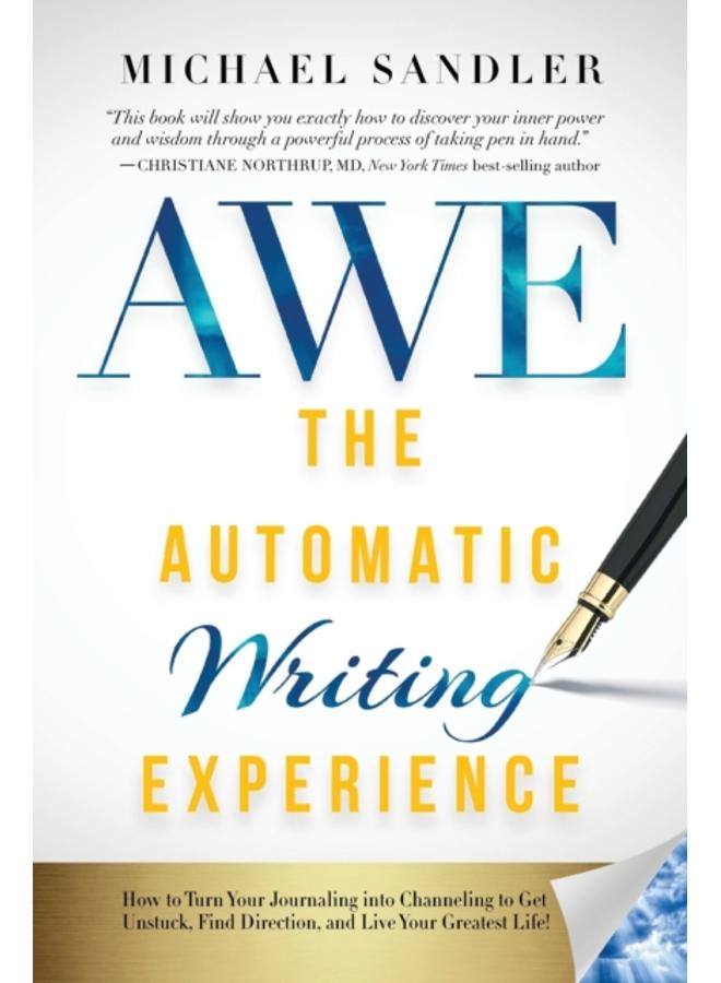 The Automatic Writing Experience (AWE) : How to Turn Your Journaling into Channeling to Get Unstuck, Find Direction, and Live Your Greatest Life! 