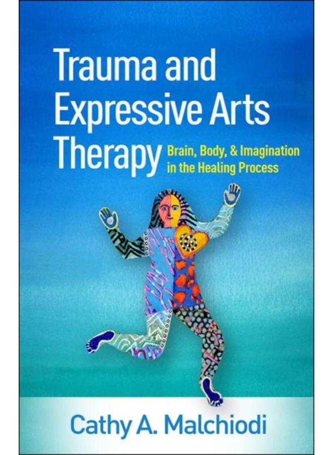 Trauma and Expressive Arts Therapy : Brain, Body, and Imagination in the Healing Process 
