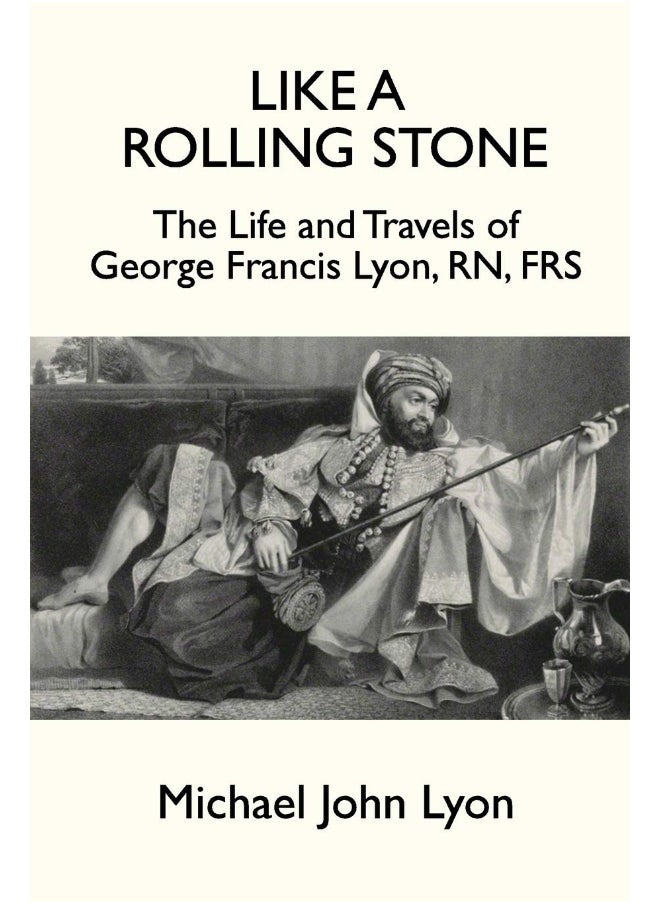 Like A Rolling Stone: The Life and Travels of George Francis Lyon, RN, FRS 