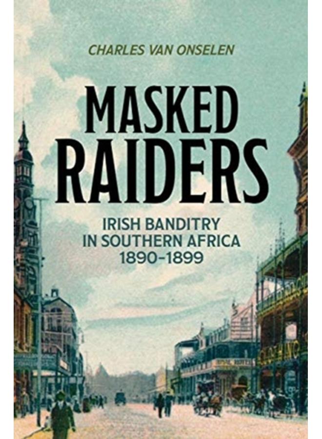 Masked Raiders: Irish Banditry in Southern Africa, 1890-1899 