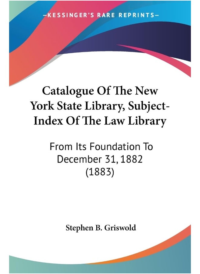 Catalogue Of The New York State Library, Subject-Index Of The Law Library: From Its Foundation To December 31, 1882 (1883) 