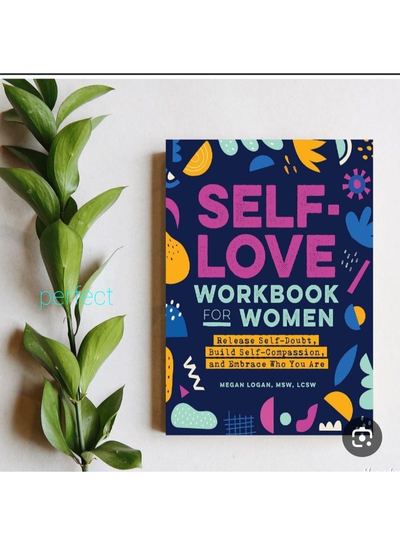 Self-Love Workbook for Women: Release Self-Doubt, Build Self-Compassion, and Embrace Who You Are