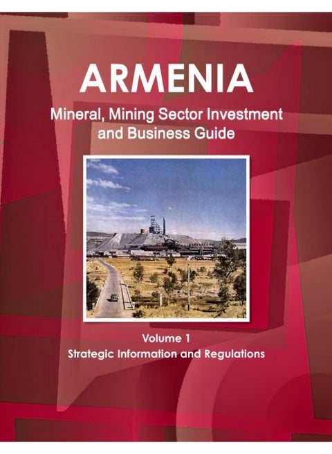 Armenia Mineral, Mining Sector Investment and Business Guide Volume 1 Strategic Information and Regulations