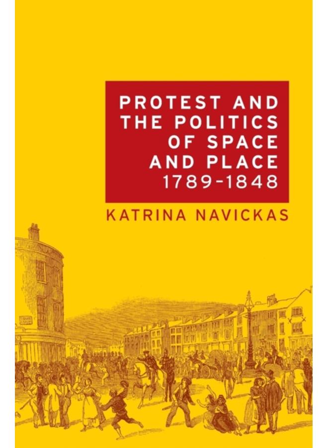 Protest and the Politics of Space and Place, 1789???1848 