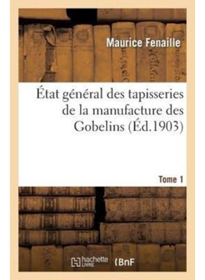 Etat General Des Tapisseries De La Manufacture Des Gobelins. Tome 1 : Depuis Son Origine Jusqu'A Nos Jours, 1600-1900 - Paperback