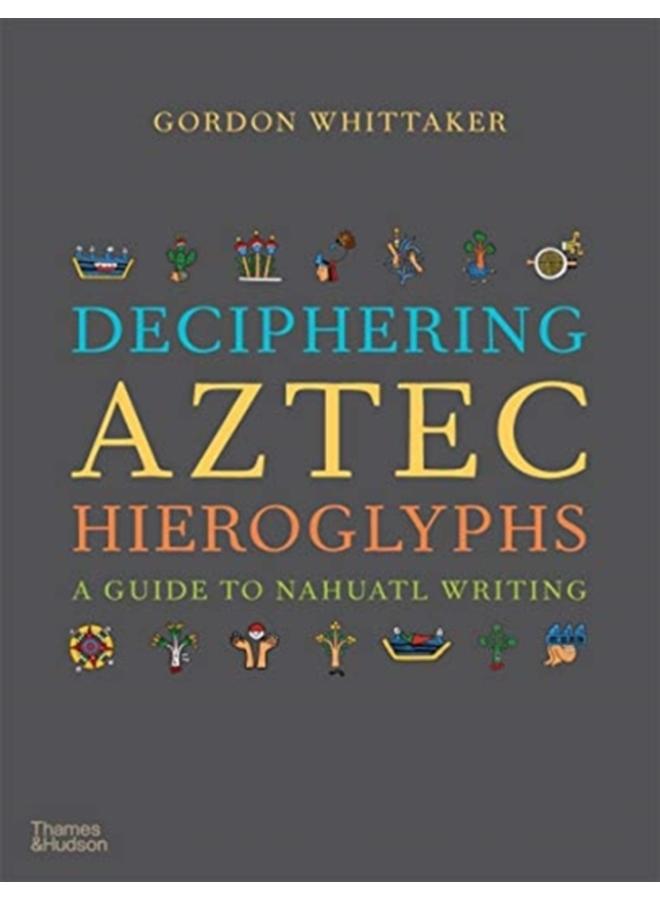 Deciphering Aztec Hieroglyphs : A Guide to Nahuatl Writing 
