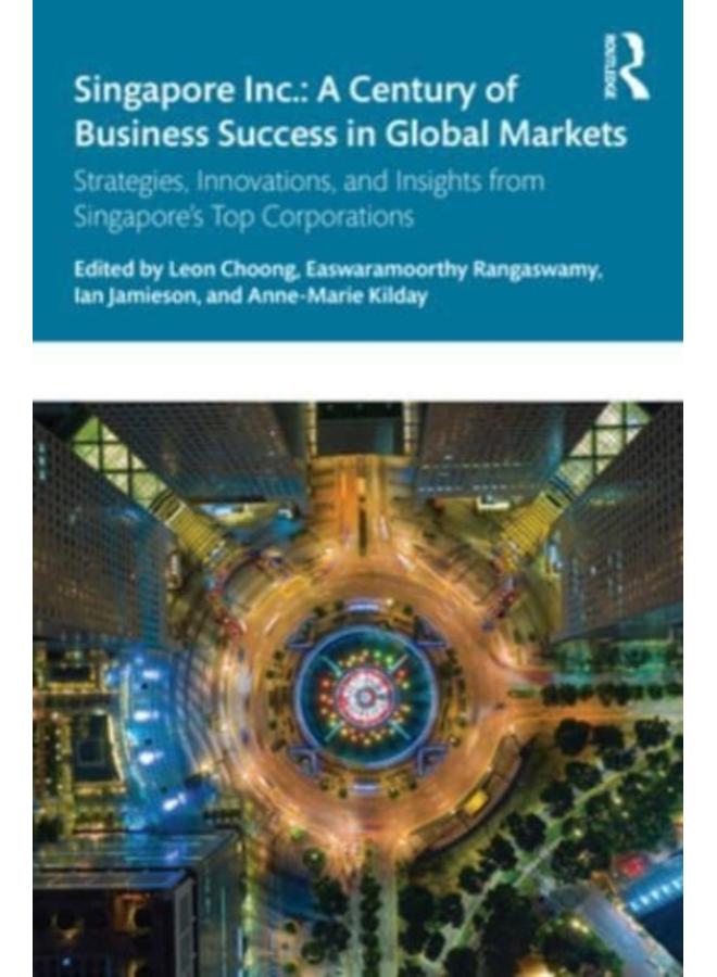 Singapore Inc.: A Century of Business Success in Global Markets : Strategies, Innovations, and Insights from Singapore's Top Corporations