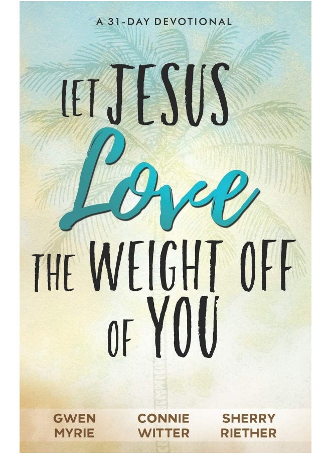 Let Jesus Love the Weight off of You: A 31-Day Devotional