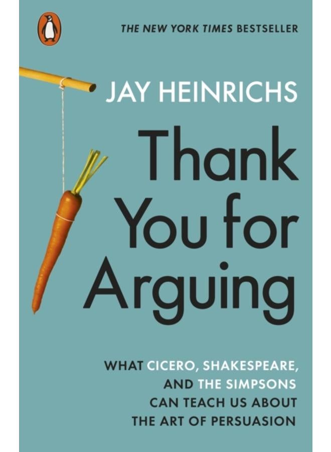 Thank You for Arguing : What Cicero, Shakespeare and the Simpsons Can Teach Us About the Art of Persuasion