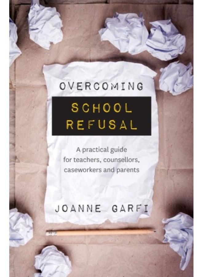 Overcoming School Refusal : A Practical Guide for Teachers, Counsellors, Caseworkers and Parents 