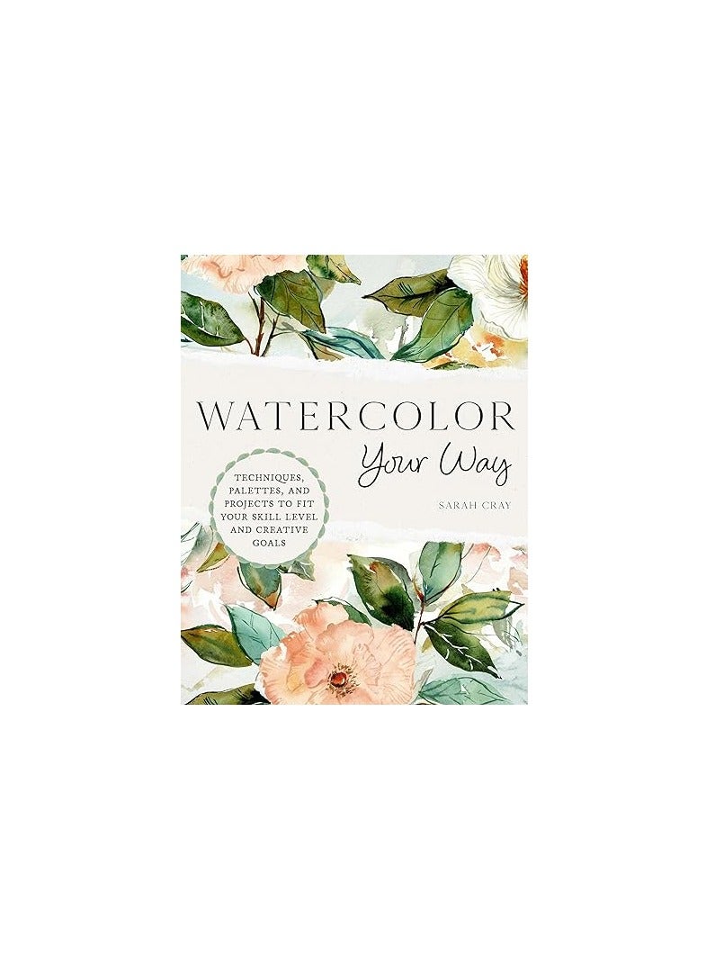 Watercolor Your Way Techniques Palettes And Projects To Fit Your Skill Level And Creative Goals