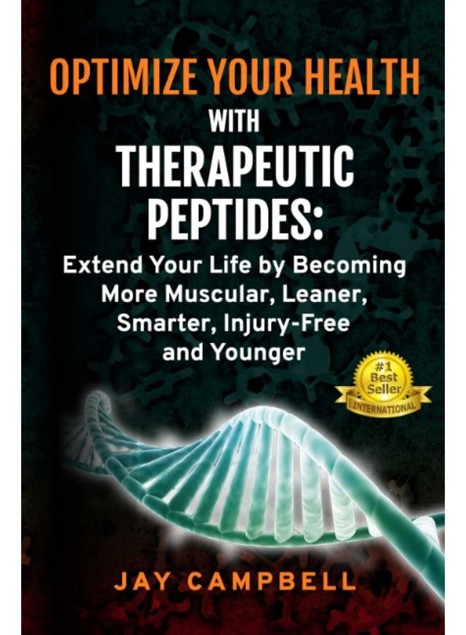 Optimize your Health with Therapeutic Peptides: Extend your Life by Becoming More Muscular, Leaner, Smarter, Injury-Free, and Younger