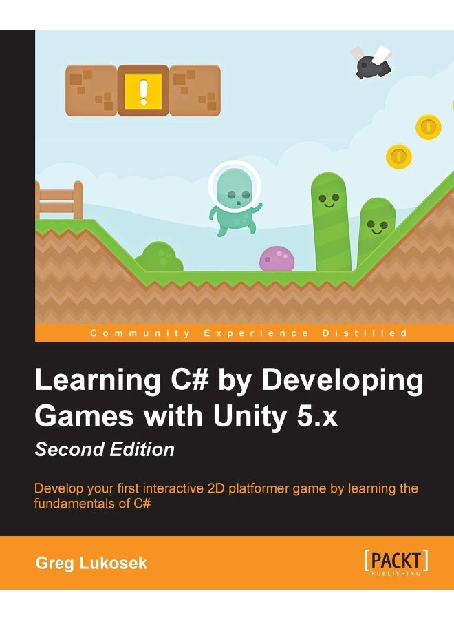 Learning C# by Developing Games with Unity 5.x - Second Edition: Develop your first interactive 2D platformer game by learning the fundamentals of C# 