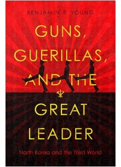 Guns, Guerillas, and the Great Leader: North Korea and the Third World 