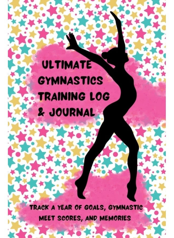 Ultimate Gymnastics Training Log and Journal: Track a Year of Goals, Gymnastic Meet Scores, and Memories 
