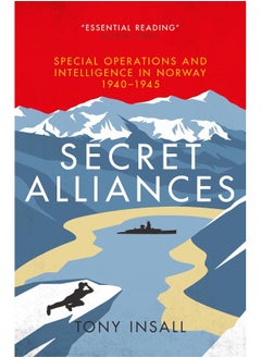 Secret Alliances: Special Operations and Intelligence in Norway 1940-1945 - The British Perspective 