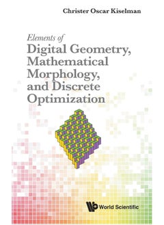 Elements of Digital Geometry, Mathematical Morphology, and Discrete Optimization 