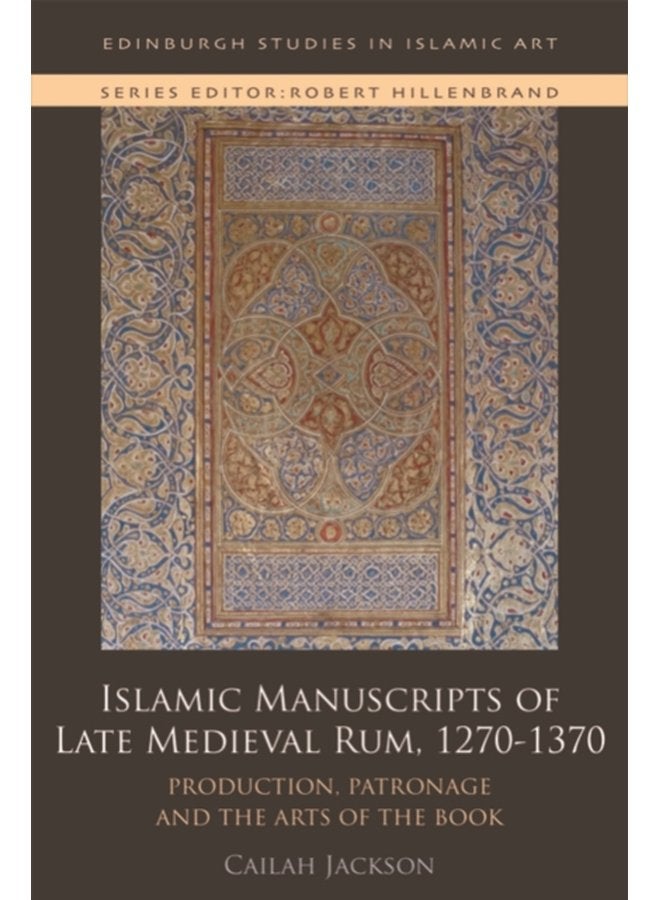 Islamic Manuscripts of Late Medieval Rum 1270 1370 Production Patronage and the Arts of the Book - Hardback