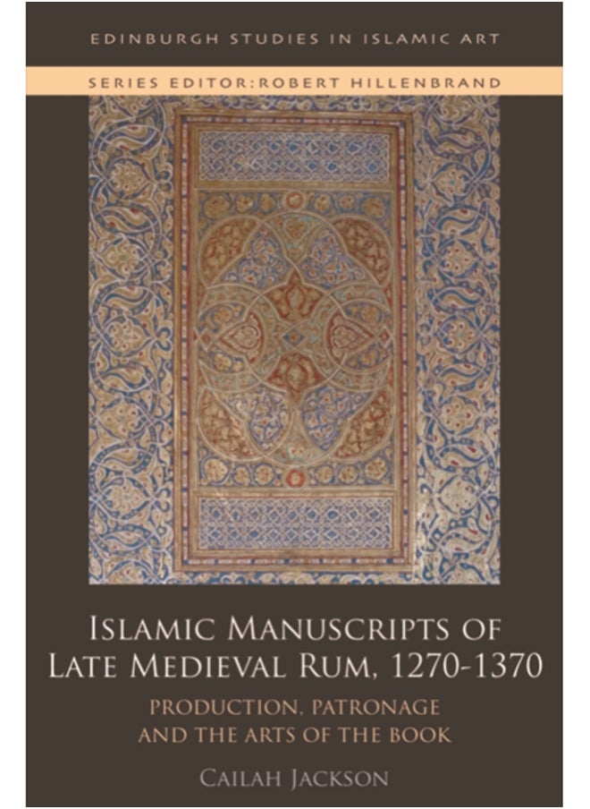 Islamic Manuscripts of Late Medieval Rum, 1270-1370 : Production, Patronage and the Arts of the Book 