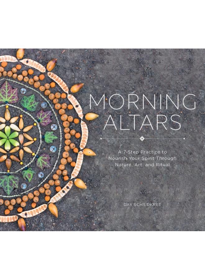 Morning Altars : A 7-Step Practice to Nourish Your Spirit through Nature, Art, and Ritual
