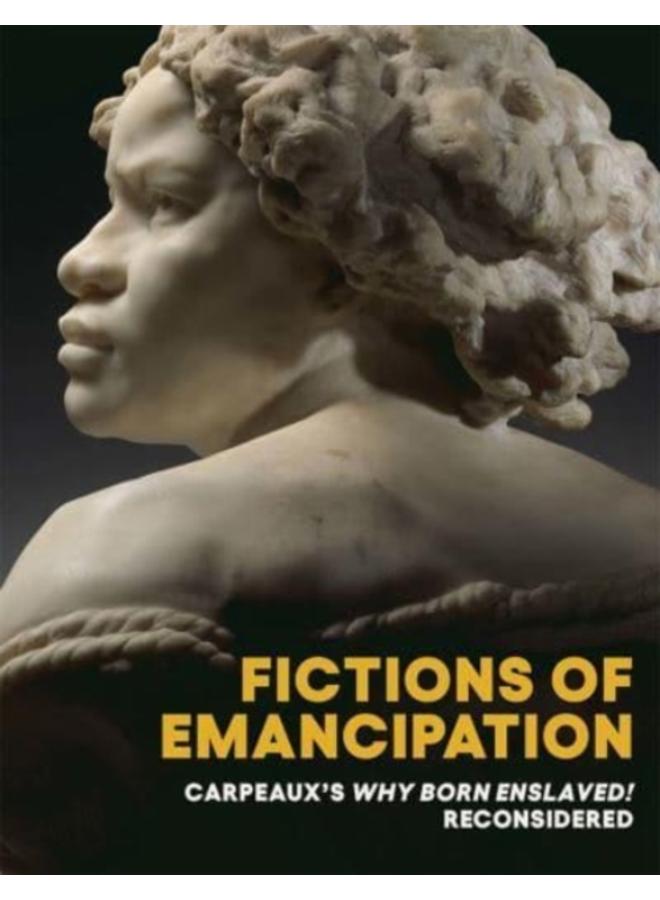 Fictions of Emancipation : Carpeaux's Why Born Enslaved! Reconsidered