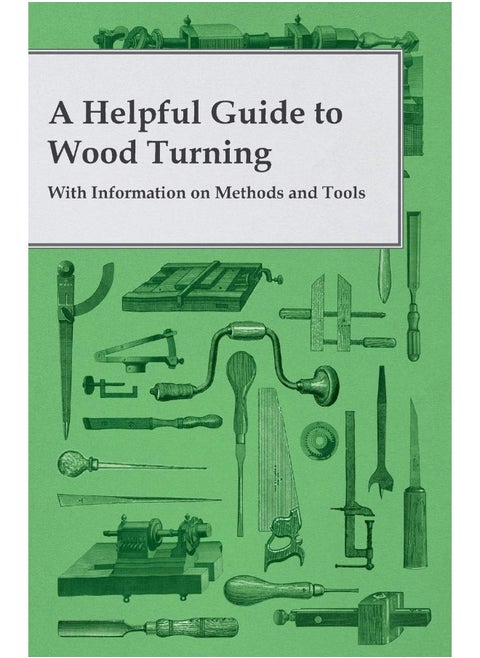 A Helpful Guide to Wood Turning - With Information on Methods and Tools
