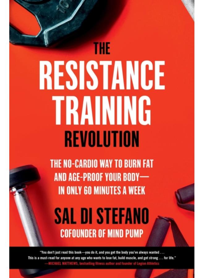 The Resistance Training Revolution : The No-Cardio Way to Burn Fat and Age-Proof Your Body???in Only 60 Minutes a Week 