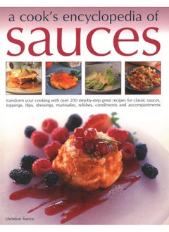 Sauces, A Cook's Encyclopedia of: Transform your cooking with over 175 step-by-step recipes for great classic sauces, toppings, dips, dressings, marinades, mustards, condiments and accompaniments 
