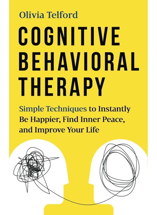 Cognitive Behavioral Therapy: Simple Techniques To Instantly Overcome Depression, Relieve Anxiety, And Rewire Your Brain