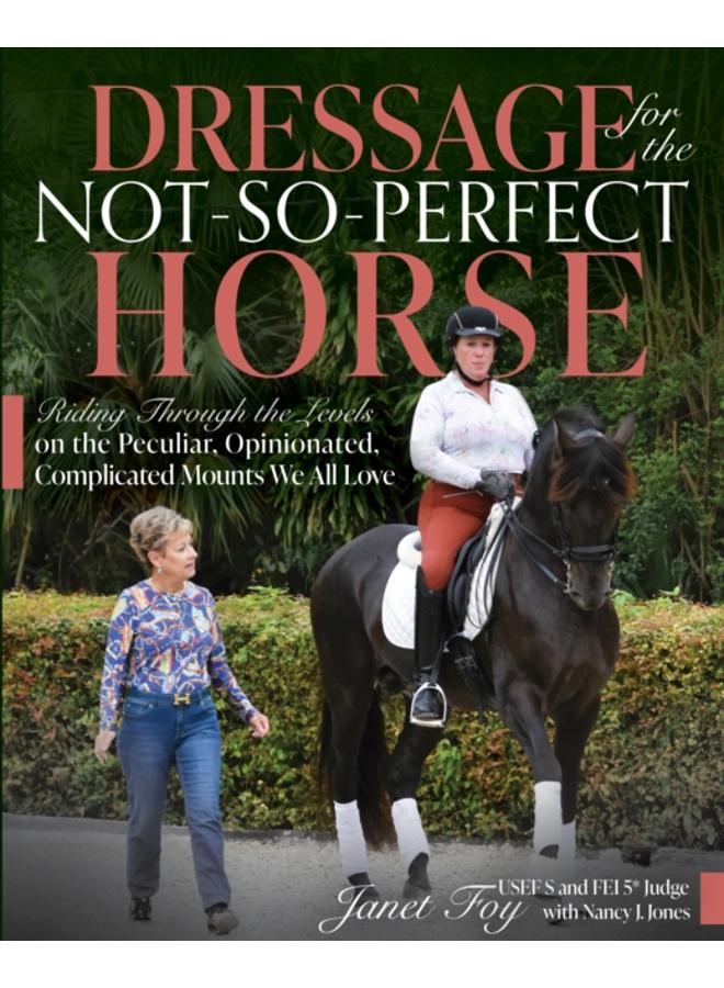 Dressage for the Not-So-Perfect Horse : Riding Through the Levels on the Peculiar, Opinionated, Complicated Mounts We All Love 