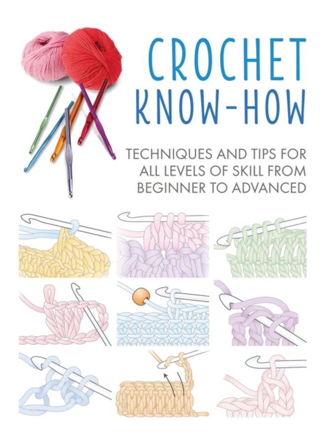 Crochet Know-How : Techniques and Tips for All Levels of Skill from Beginner to Advanced 