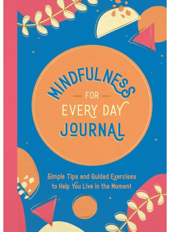 Mindfulness for Every Day Journal : Simple Tips and Guided Exercises to Help You Live in the Moment 