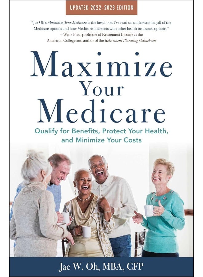 Maximize Your Medicare: 2022-2023 Edition: Qualify for Benefits, Protect Your Health, and Minimize Your Costs 