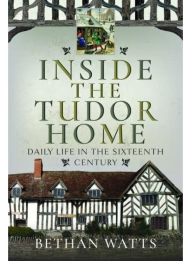 Inside the Tudor Home : Daily Life in the Sixteenth Century