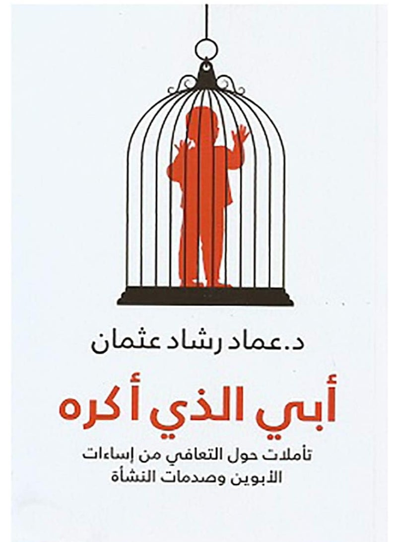 كتاب أبي الذي أكره : تاملات حول التعافى من اساءات الابوين و صدمات النشاة عماد رشاد عثمان