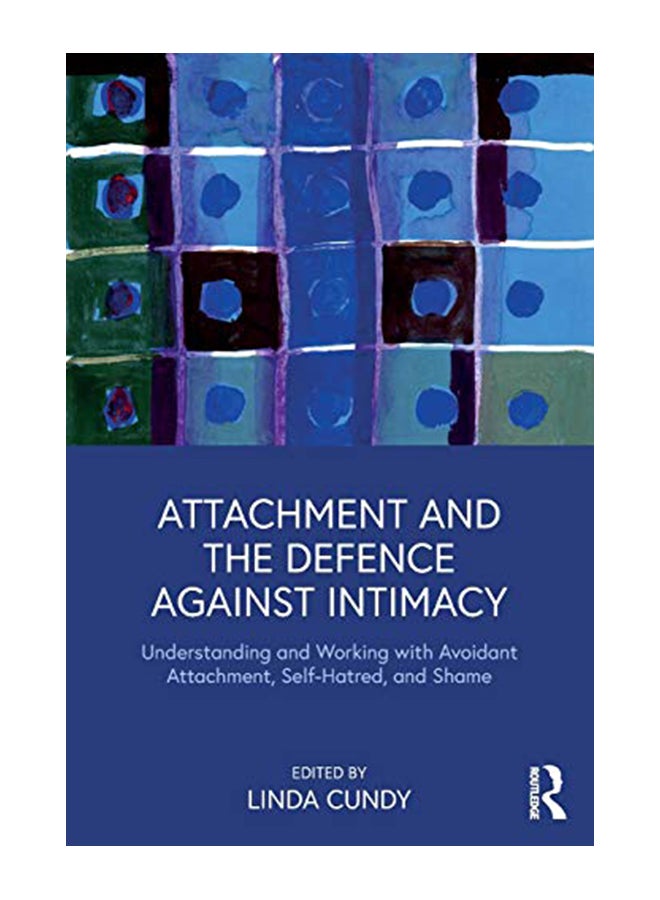 Attachment And The Defence Against Intimacy: Understanding And Working With Avoidant Attachment, Self-Hatred, And Shame